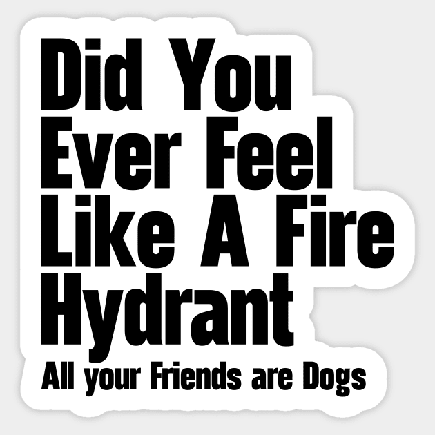 Did You Ever Feel Like A Fire Hydrant Sticker by nextneveldesign